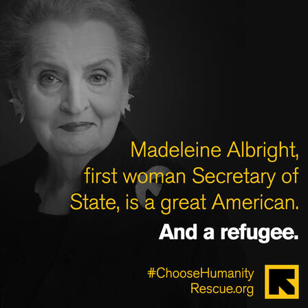 Madeleine Albright Photo of Madeleine Albright. Text reads: "Madeleine Albright, first woman Secretary of State, was a great American. And a refugee."