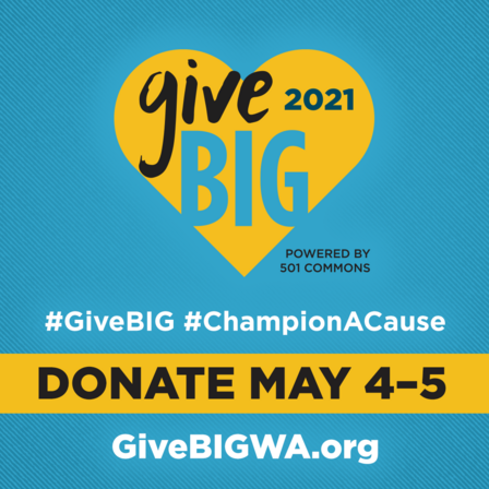 GiveBIG on May 4 & 5 Give Big 2021 logo and hashtags #GiveBIG and #ChampionACause. Donate May 4-5. GiveBIGWA.org