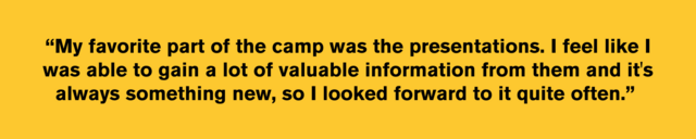 A yellow graphic with a quote that reads: “My favorite part of the camp was the presentations. I feel like I was able to gain a lot of valuable information from them and it's always something new, so I looked forward to it quite often.”