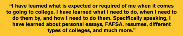 A quote that reads: “I have learned what is expected or required of me when it comes to going to college. I have learned what I need to do, when I need to do them by, and how I need to do them."