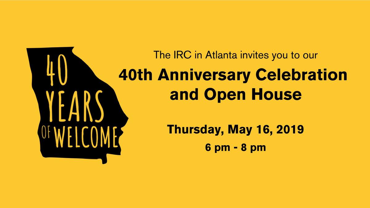 The IRC in Atlanta invites you to our 40th Anniversary Celebration and Open House on Thursday, May 16, from 6 pm to 8 pm. The IRC in Atlanta invites you to our 40th Anniversary Celebration and Open House on Thursday, May 16, from 6 pm to 8 pm.